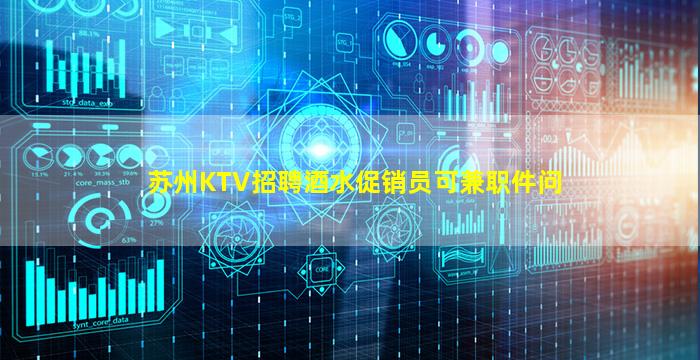 苏州KTV招聘酒水促销员可兼职件问